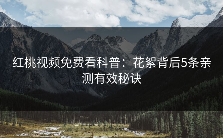 红桃视频免费看科普：花絮背后5条亲测有效秘诀