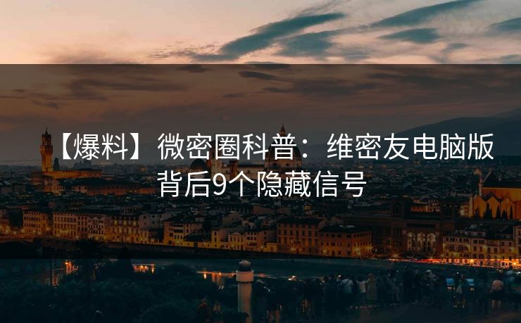 【爆料】微密圈科普：维密友电脑版背后9个隐藏信号