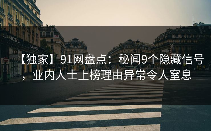 【独家】91网盘点：秘闻9个隐藏信号，业内人士上榜理由异常令人窒息