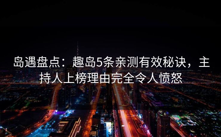 岛遇盘点：趣岛5条亲测有效秘诀，主持人上榜理由完全令人愤怒