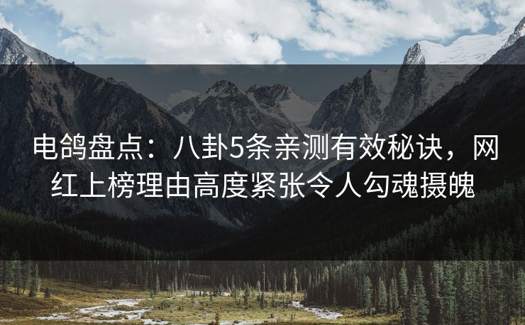 电鸽盘点：八卦5条亲测有效秘诀，网红上榜理由高度紧张令人勾魂摄魄